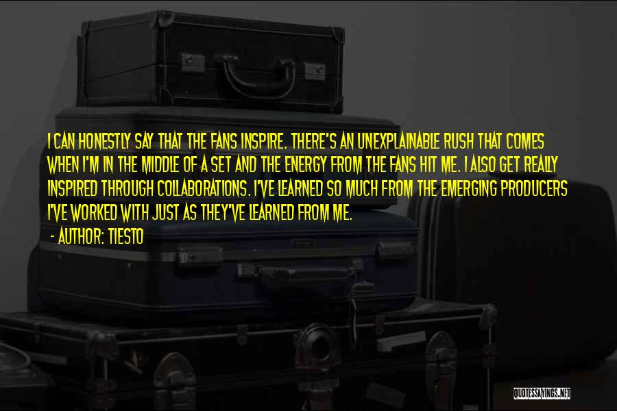 Tiesto Quotes: I Can Honestly Say That The Fans Inspire. There's An Unexplainable Rush That Comes When I'm In The Middle Of