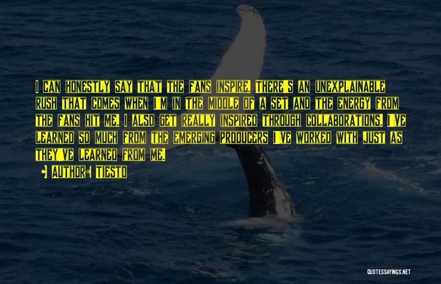 Tiesto Quotes: I Can Honestly Say That The Fans Inspire. There's An Unexplainable Rush That Comes When I'm In The Middle Of