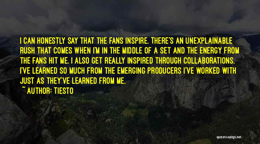 Tiesto Quotes: I Can Honestly Say That The Fans Inspire. There's An Unexplainable Rush That Comes When I'm In The Middle Of
