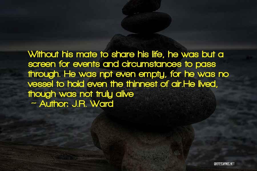 J.R. Ward Quotes: Without His Mate To Share His Life, He Was But A Screen For Events And Circumstances To Pass Through. He