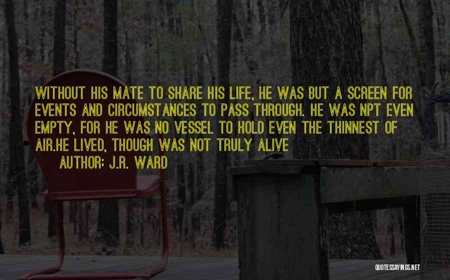 J.R. Ward Quotes: Without His Mate To Share His Life, He Was But A Screen For Events And Circumstances To Pass Through. He