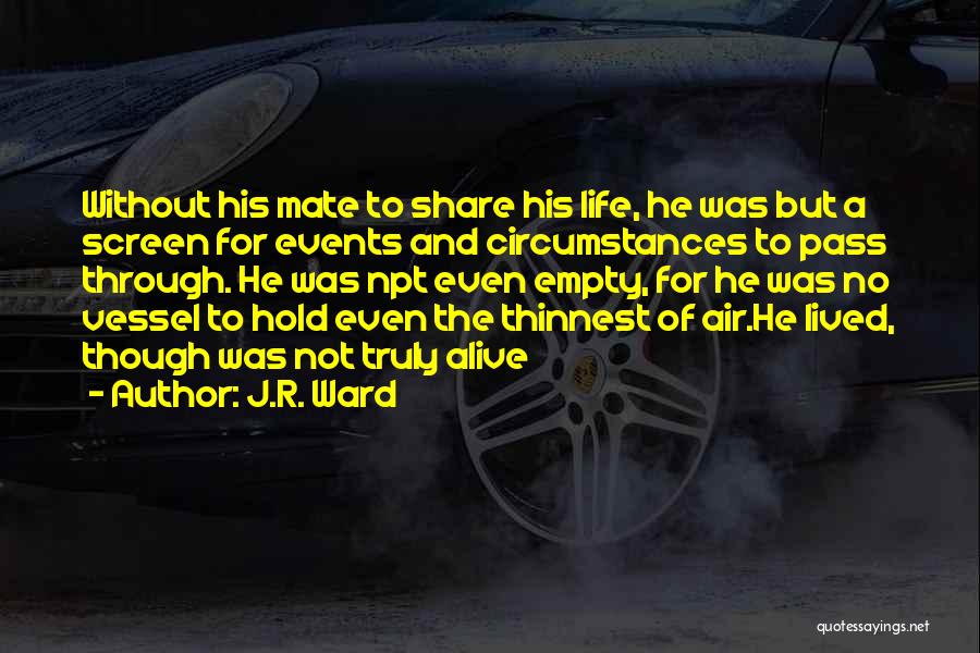J.R. Ward Quotes: Without His Mate To Share His Life, He Was But A Screen For Events And Circumstances To Pass Through. He