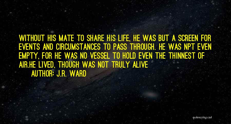 J.R. Ward Quotes: Without His Mate To Share His Life, He Was But A Screen For Events And Circumstances To Pass Through. He