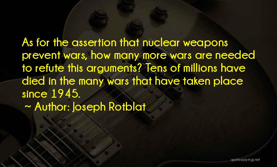 Joseph Rotblat Quotes: As For The Assertion That Nuclear Weapons Prevent Wars, How Many More Wars Are Needed To Refute This Arguments? Tens