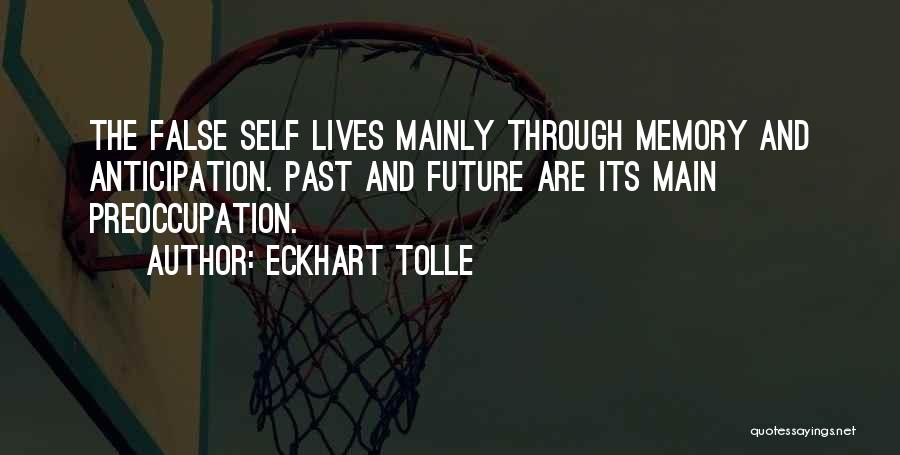 Eckhart Tolle Quotes: The False Self Lives Mainly Through Memory And Anticipation. Past And Future Are Its Main Preoccupation.