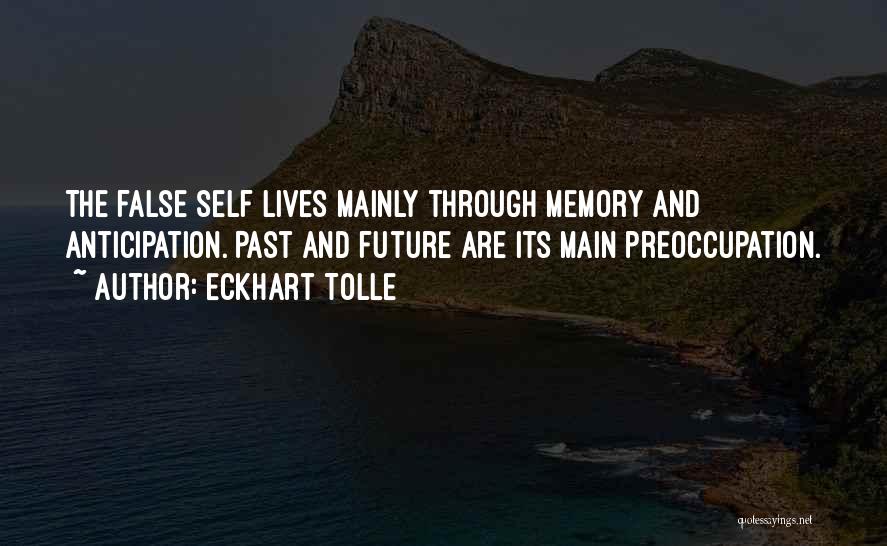 Eckhart Tolle Quotes: The False Self Lives Mainly Through Memory And Anticipation. Past And Future Are Its Main Preoccupation.