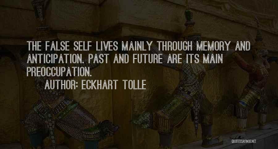 Eckhart Tolle Quotes: The False Self Lives Mainly Through Memory And Anticipation. Past And Future Are Its Main Preoccupation.
