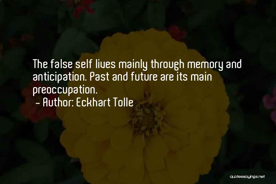 Eckhart Tolle Quotes: The False Self Lives Mainly Through Memory And Anticipation. Past And Future Are Its Main Preoccupation.