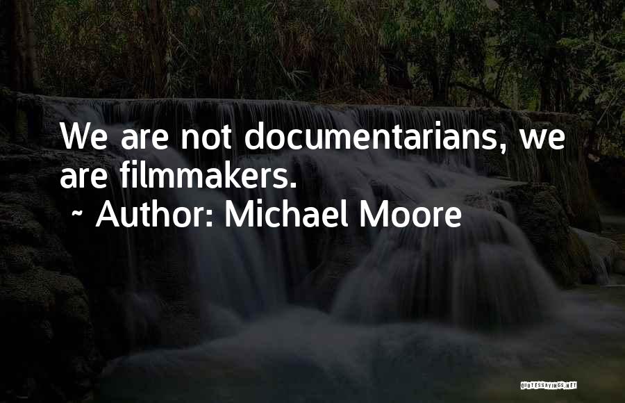 Michael Moore Quotes: We Are Not Documentarians, We Are Filmmakers.