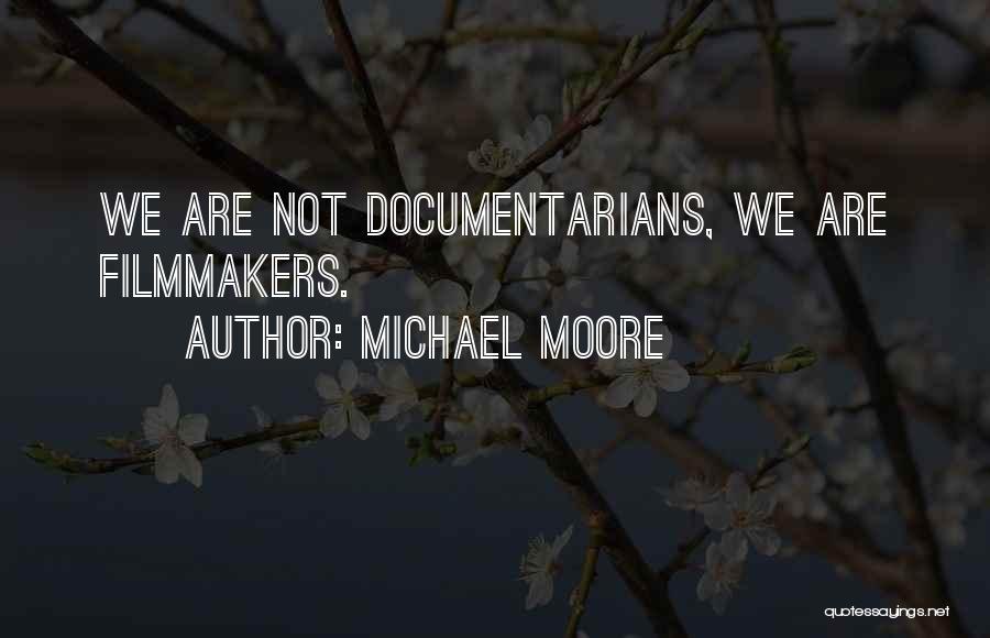 Michael Moore Quotes: We Are Not Documentarians, We Are Filmmakers.