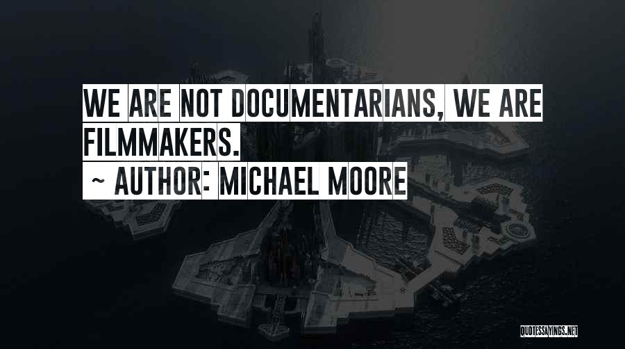 Michael Moore Quotes: We Are Not Documentarians, We Are Filmmakers.