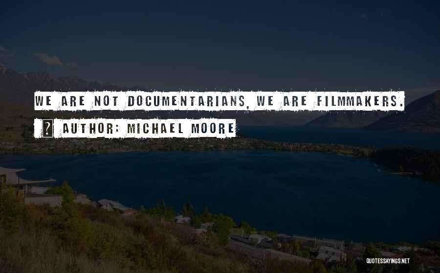 Michael Moore Quotes: We Are Not Documentarians, We Are Filmmakers.