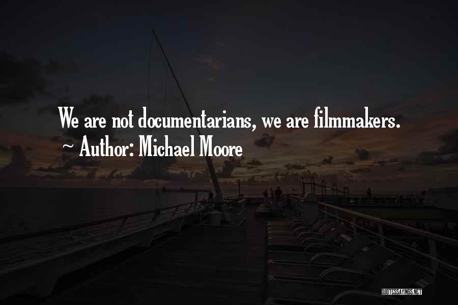 Michael Moore Quotes: We Are Not Documentarians, We Are Filmmakers.