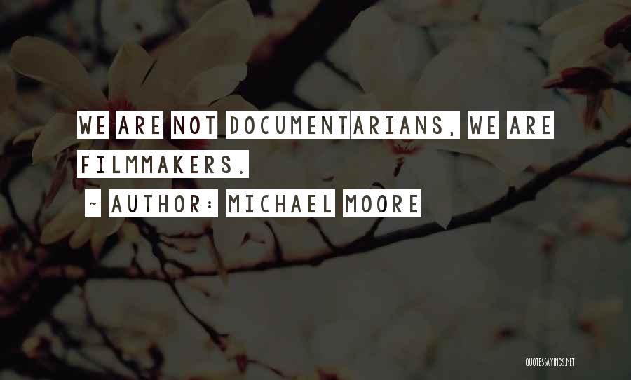 Michael Moore Quotes: We Are Not Documentarians, We Are Filmmakers.