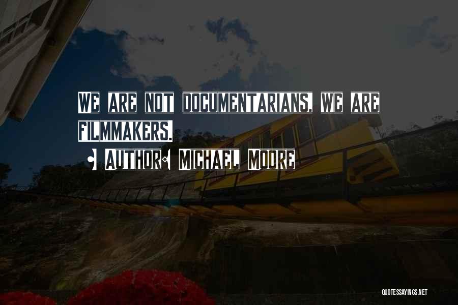 Michael Moore Quotes: We Are Not Documentarians, We Are Filmmakers.
