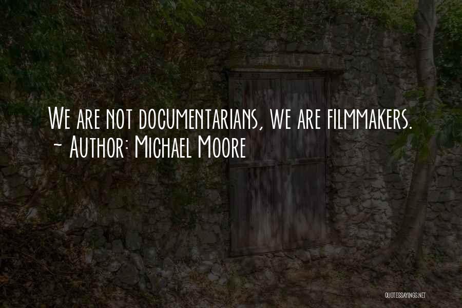 Michael Moore Quotes: We Are Not Documentarians, We Are Filmmakers.