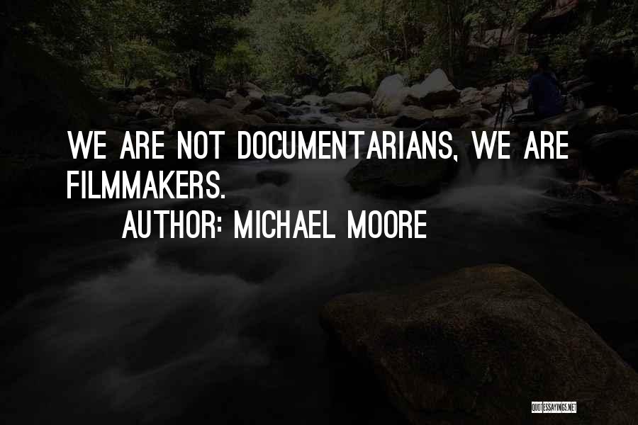 Michael Moore Quotes: We Are Not Documentarians, We Are Filmmakers.
