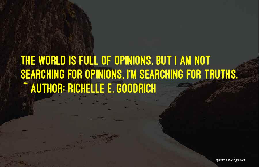 Richelle E. Goodrich Quotes: The World Is Full Of Opinions. But I Am Not Searching For Opinions, I'm Searching For Truths.