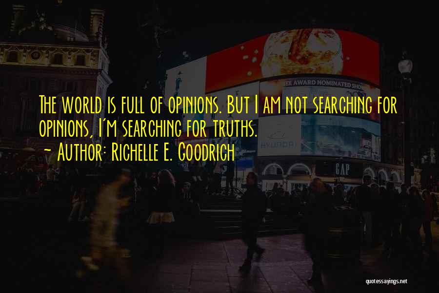 Richelle E. Goodrich Quotes: The World Is Full Of Opinions. But I Am Not Searching For Opinions, I'm Searching For Truths.