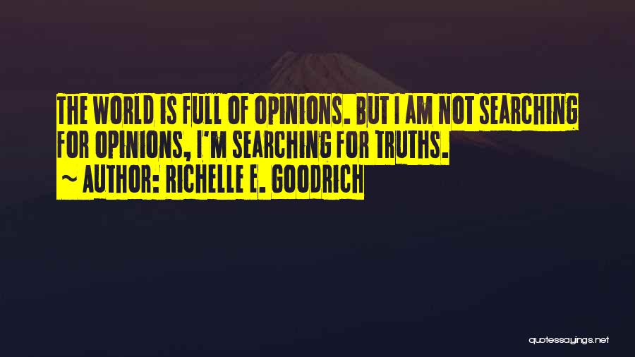 Richelle E. Goodrich Quotes: The World Is Full Of Opinions. But I Am Not Searching For Opinions, I'm Searching For Truths.