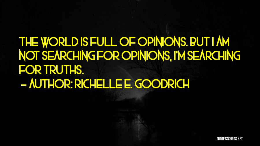 Richelle E. Goodrich Quotes: The World Is Full Of Opinions. But I Am Not Searching For Opinions, I'm Searching For Truths.