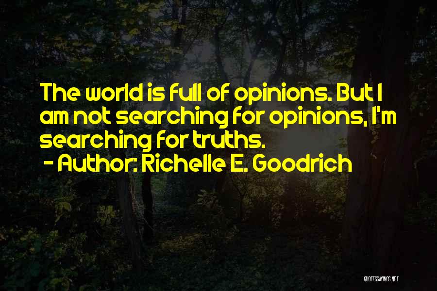 Richelle E. Goodrich Quotes: The World Is Full Of Opinions. But I Am Not Searching For Opinions, I'm Searching For Truths.