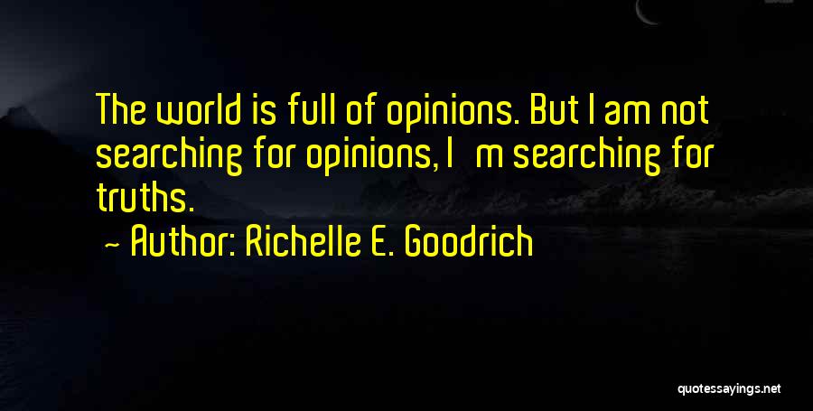 Richelle E. Goodrich Quotes: The World Is Full Of Opinions. But I Am Not Searching For Opinions, I'm Searching For Truths.