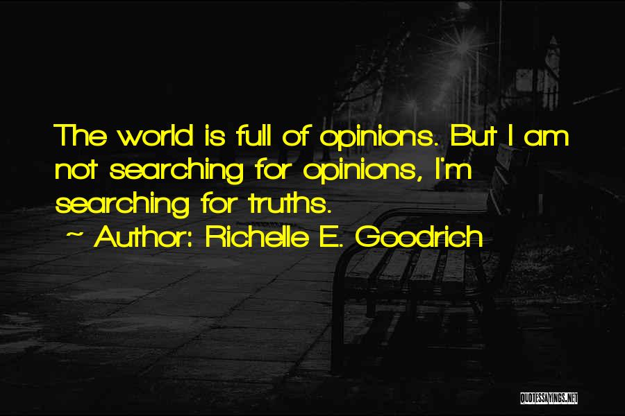 Richelle E. Goodrich Quotes: The World Is Full Of Opinions. But I Am Not Searching For Opinions, I'm Searching For Truths.