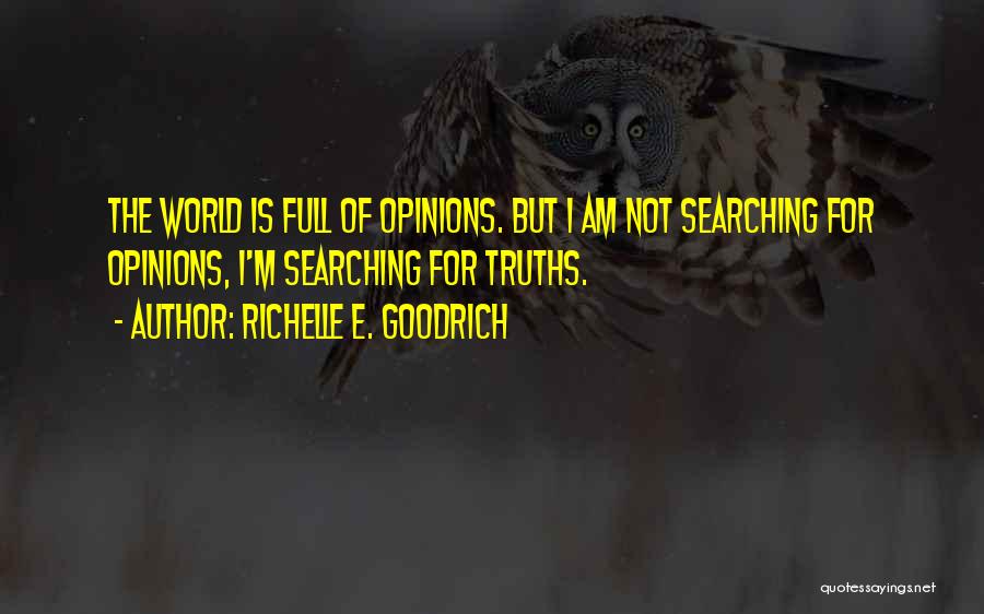 Richelle E. Goodrich Quotes: The World Is Full Of Opinions. But I Am Not Searching For Opinions, I'm Searching For Truths.
