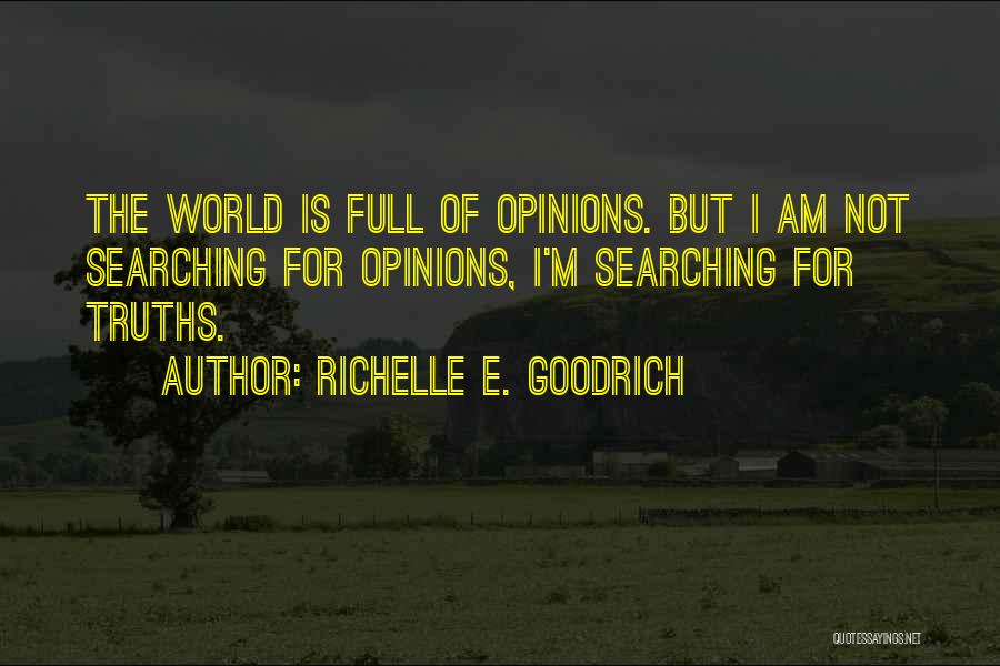 Richelle E. Goodrich Quotes: The World Is Full Of Opinions. But I Am Not Searching For Opinions, I'm Searching For Truths.