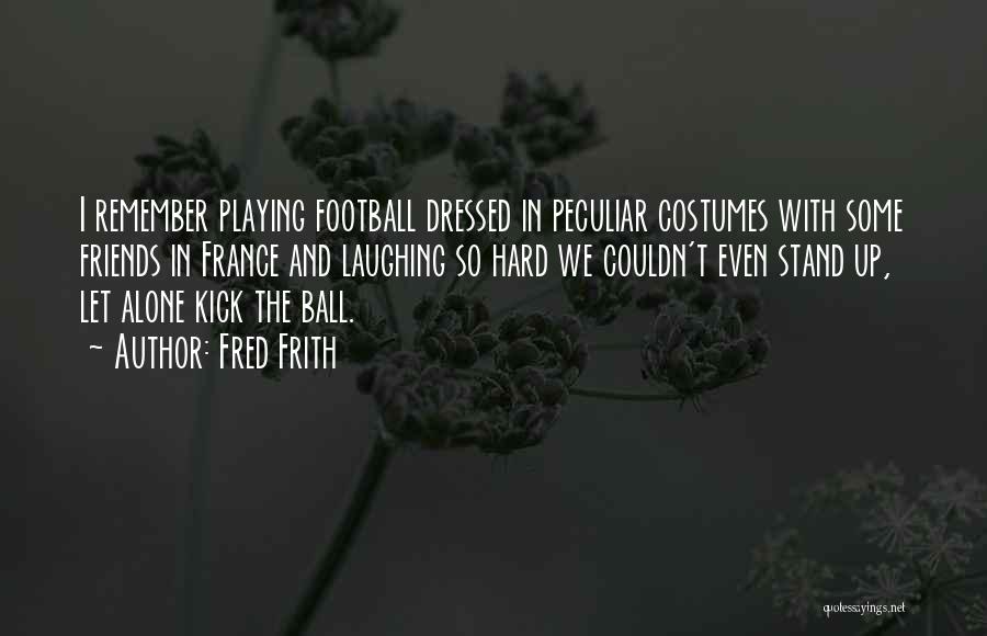 Fred Frith Quotes: I Remember Playing Football Dressed In Peculiar Costumes With Some Friends In France And Laughing So Hard We Couldn't Even