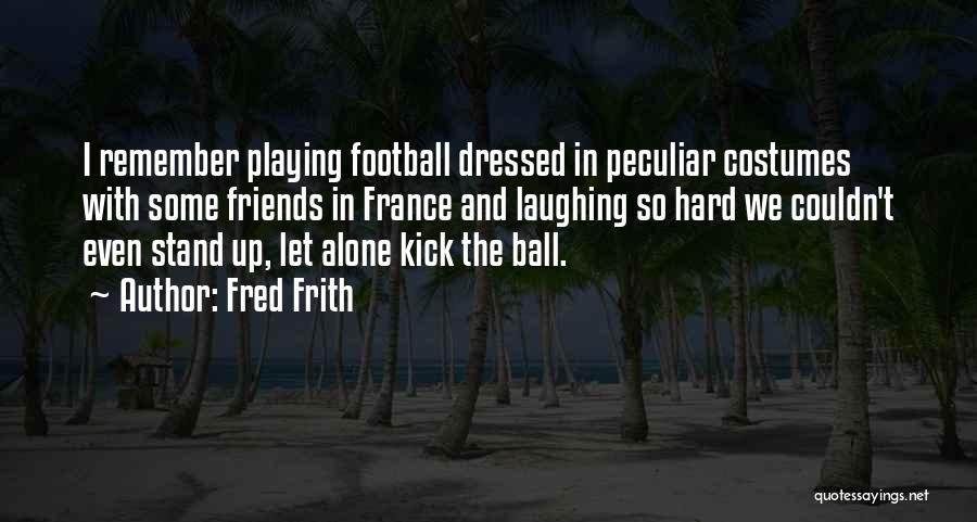 Fred Frith Quotes: I Remember Playing Football Dressed In Peculiar Costumes With Some Friends In France And Laughing So Hard We Couldn't Even