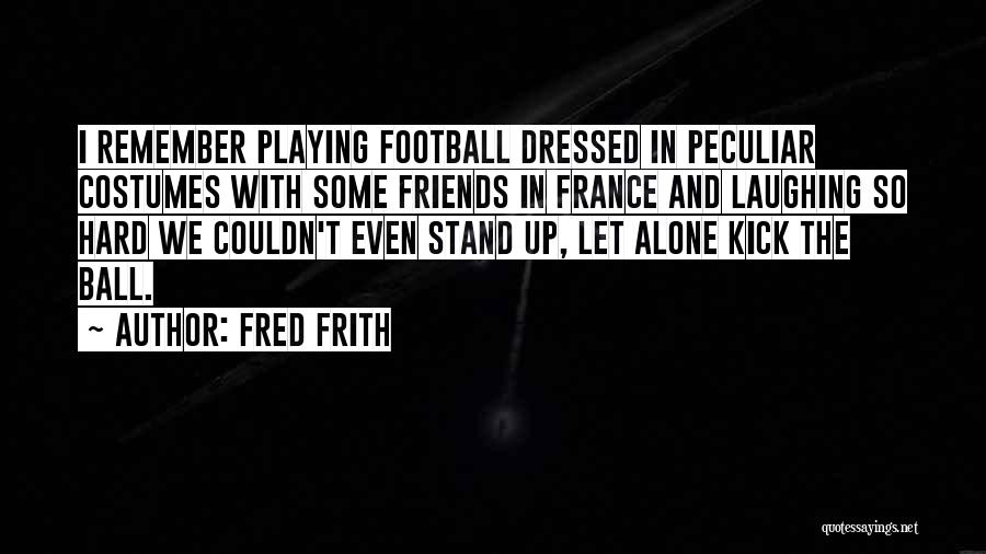 Fred Frith Quotes: I Remember Playing Football Dressed In Peculiar Costumes With Some Friends In France And Laughing So Hard We Couldn't Even