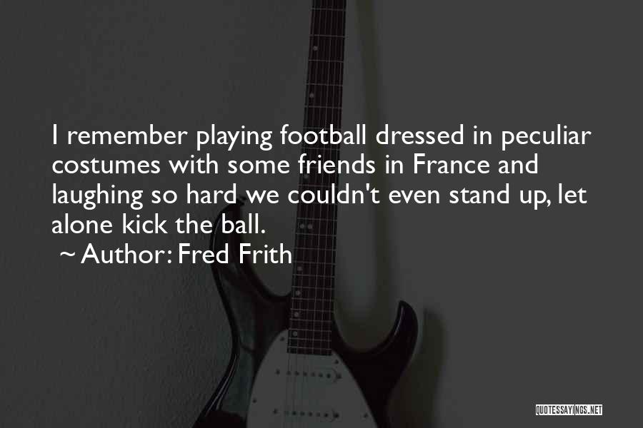 Fred Frith Quotes: I Remember Playing Football Dressed In Peculiar Costumes With Some Friends In France And Laughing So Hard We Couldn't Even