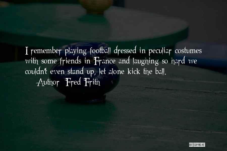 Fred Frith Quotes: I Remember Playing Football Dressed In Peculiar Costumes With Some Friends In France And Laughing So Hard We Couldn't Even