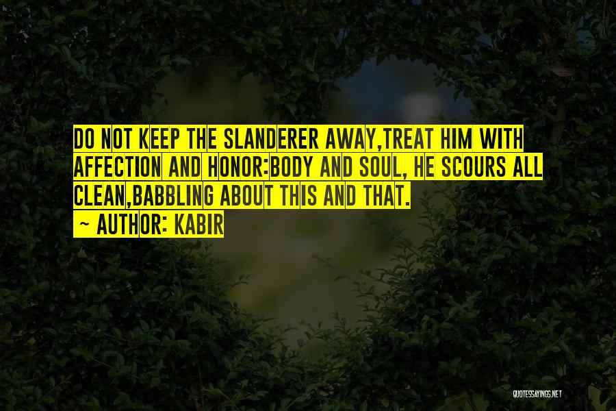 Kabir Quotes: Do Not Keep The Slanderer Away,treat Him With Affection And Honor:body And Soul, He Scours All Clean,babbling About This And