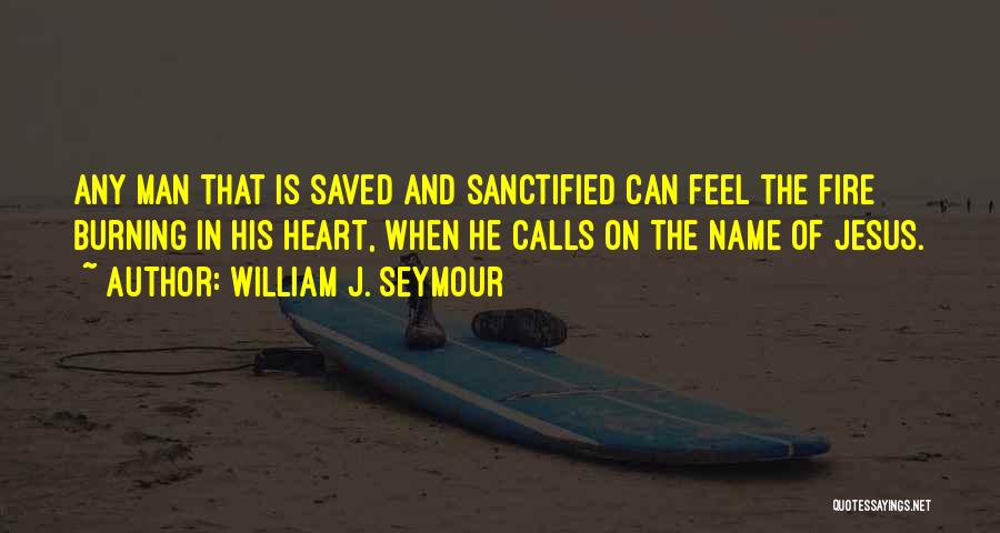 William J. Seymour Quotes: Any Man That Is Saved And Sanctified Can Feel The Fire Burning In His Heart, When He Calls On The