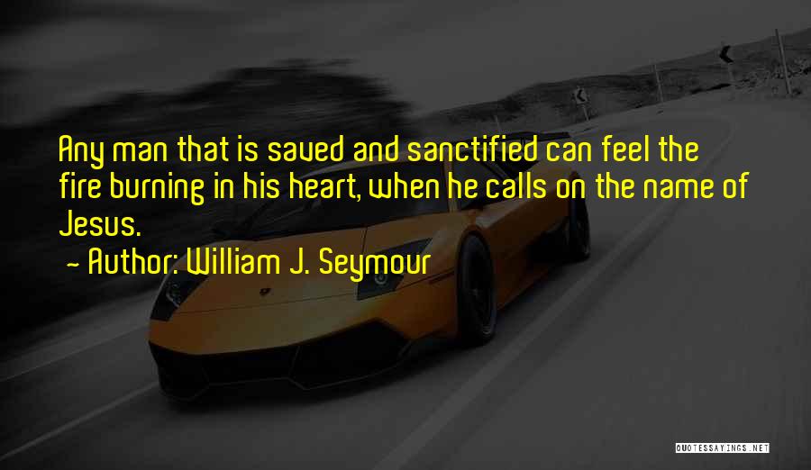 William J. Seymour Quotes: Any Man That Is Saved And Sanctified Can Feel The Fire Burning In His Heart, When He Calls On The