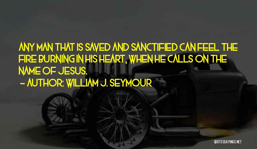 William J. Seymour Quotes: Any Man That Is Saved And Sanctified Can Feel The Fire Burning In His Heart, When He Calls On The