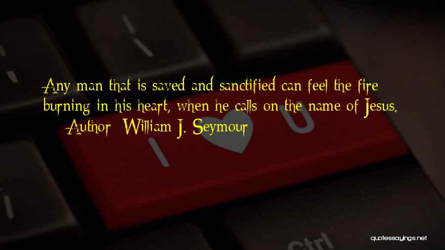 William J. Seymour Quotes: Any Man That Is Saved And Sanctified Can Feel The Fire Burning In His Heart, When He Calls On The