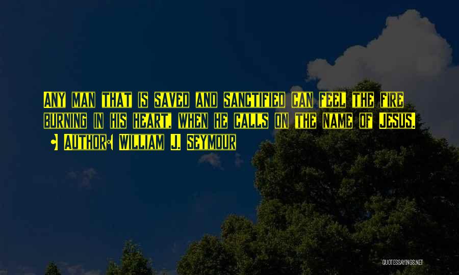 William J. Seymour Quotes: Any Man That Is Saved And Sanctified Can Feel The Fire Burning In His Heart, When He Calls On The