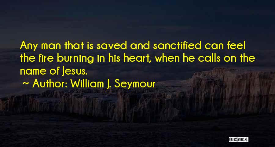 William J. Seymour Quotes: Any Man That Is Saved And Sanctified Can Feel The Fire Burning In His Heart, When He Calls On The