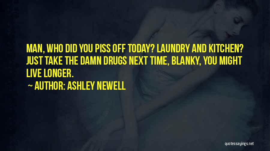 Ashley Newell Quotes: Man, Who Did You Piss Off Today? Laundry And Kitchen? Just Take The Damn Drugs Next Time, Blanky, You Might