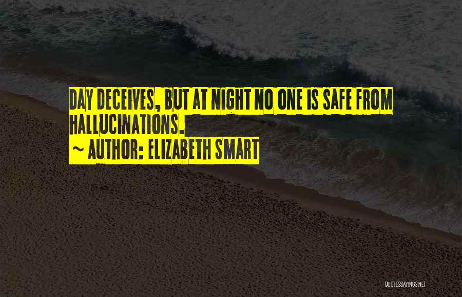 Elizabeth Smart Quotes: Day Deceives, But At Night No One Is Safe From Hallucinations.