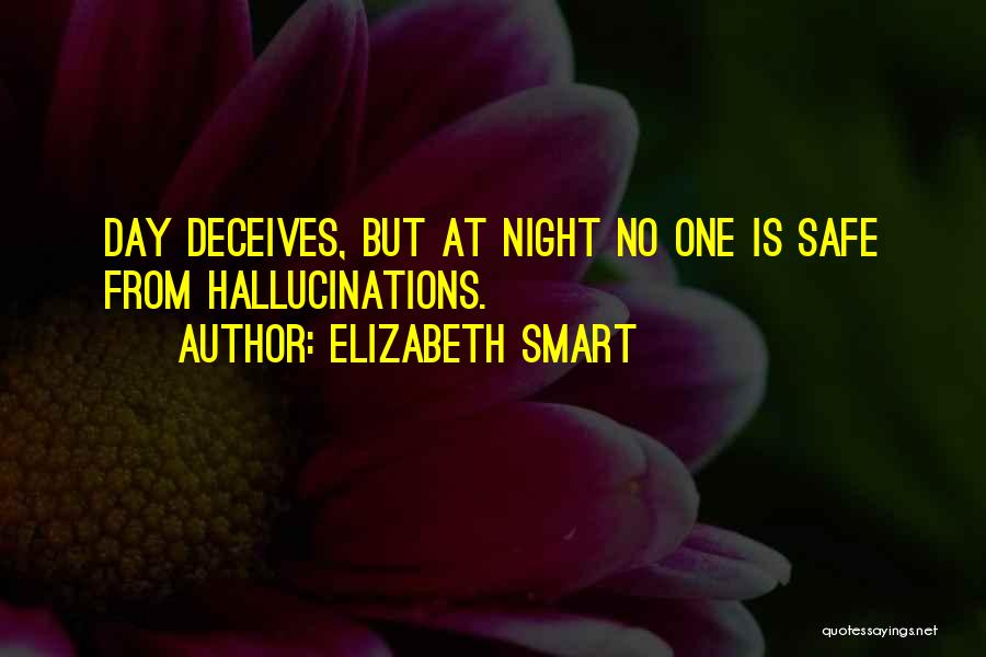 Elizabeth Smart Quotes: Day Deceives, But At Night No One Is Safe From Hallucinations.