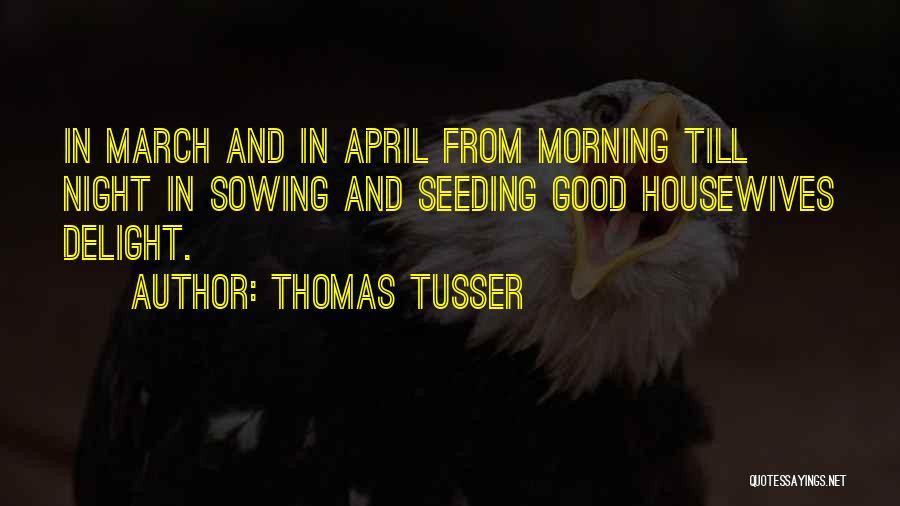 Thomas Tusser Quotes: In March And In April From Morning Till Night In Sowing And Seeding Good Housewives Delight.