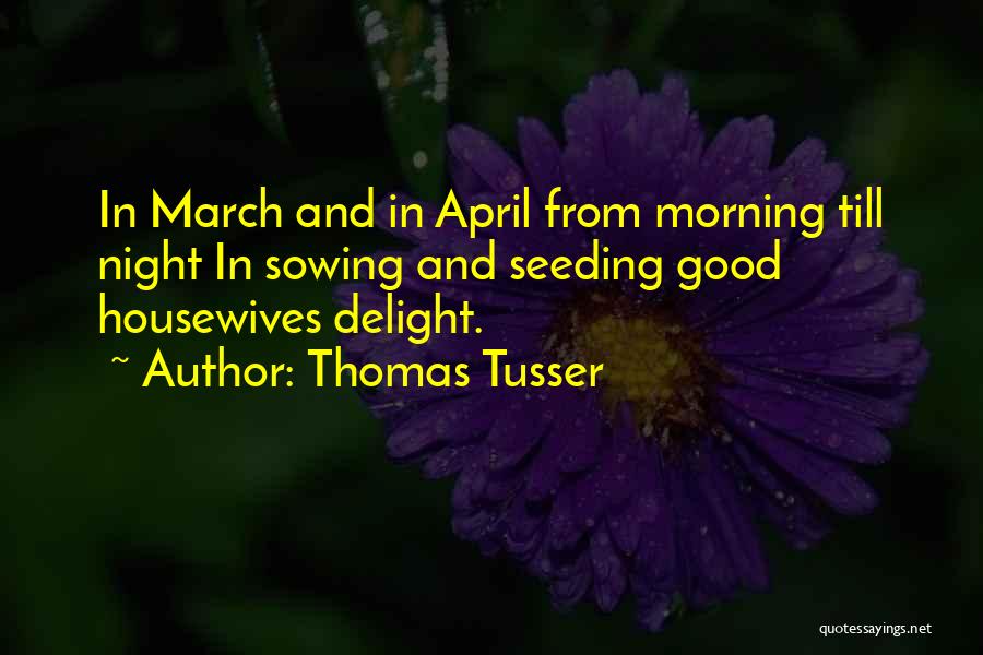 Thomas Tusser Quotes: In March And In April From Morning Till Night In Sowing And Seeding Good Housewives Delight.