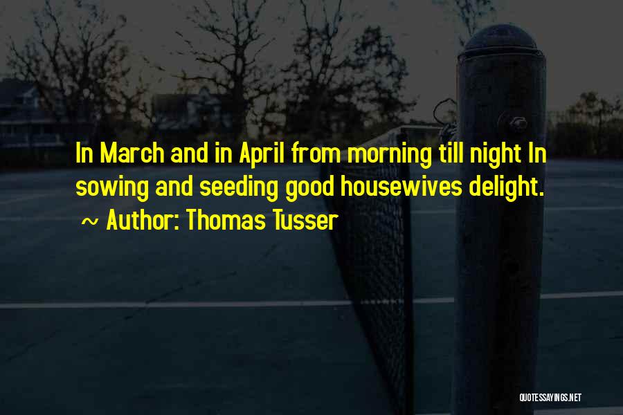 Thomas Tusser Quotes: In March And In April From Morning Till Night In Sowing And Seeding Good Housewives Delight.