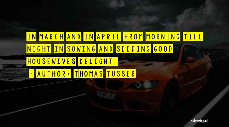 Thomas Tusser Quotes: In March And In April From Morning Till Night In Sowing And Seeding Good Housewives Delight.