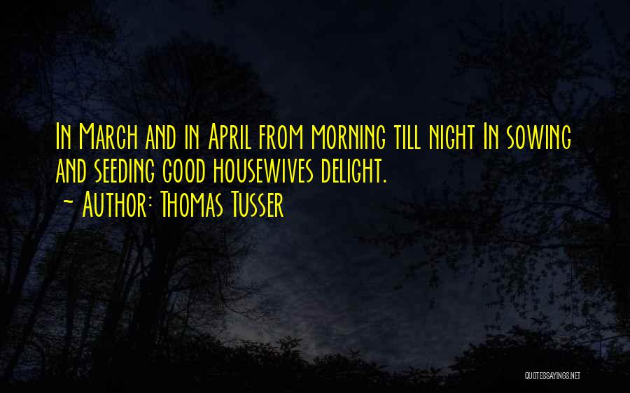 Thomas Tusser Quotes: In March And In April From Morning Till Night In Sowing And Seeding Good Housewives Delight.